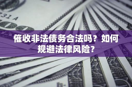 济南催收非法债务合法吗？如何规避法律风险？