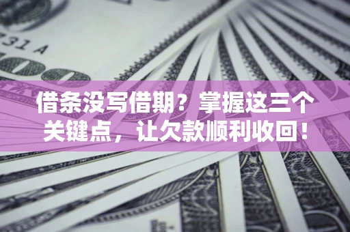 济南借条没写借期？掌握这三个关键点，让欠款顺利收回！