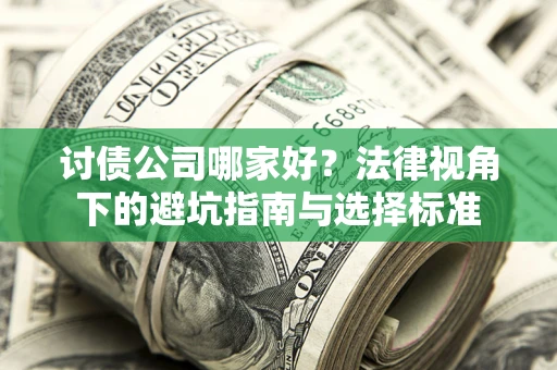 济南讨债公司哪家好？法律视角下的避坑指南与选择标准