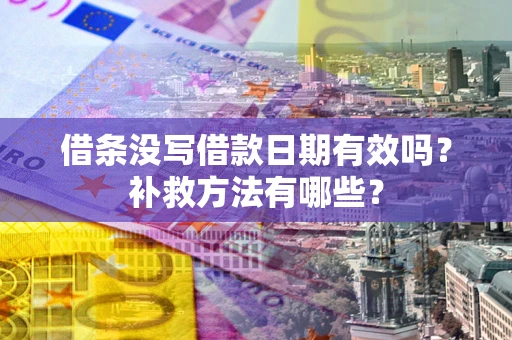 济南借条没写借款日期有效吗？补救方法有哪些？
