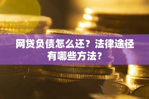 济南网贷负债怎么还？法律途径有哪些方法？