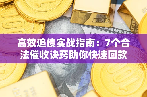 济南高效追债实战指南：7个合法催收诀窍助你快速回款