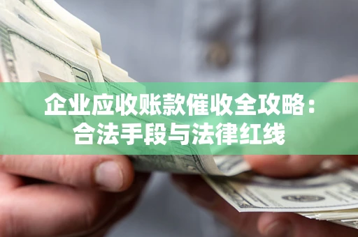 济南企业应收账款催收全攻略：合法手段与法律红线