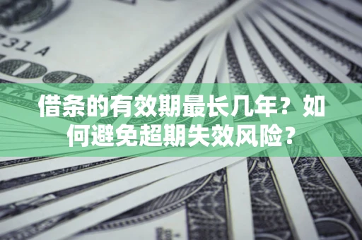 济南借条的有效期最长几年？如何避免超期失效风险？