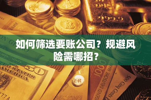 济南如何筛选要账公司？规避风险需哪招？