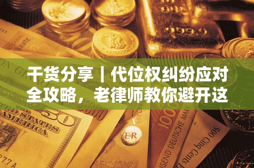 济南干货分享｜代位权纠纷应对全攻略，老律师教你避开这5大雷区