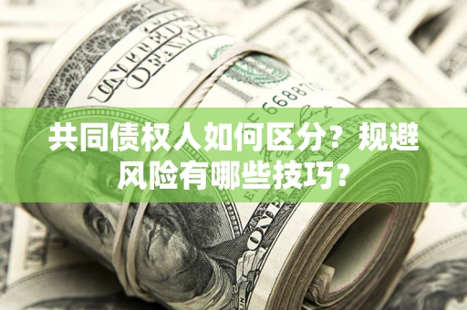 济南共同债权人如何区分？规避风险有哪些技巧？
