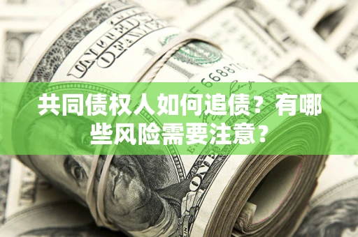 济南共同债权人如何追债？有哪些风险需要注意？