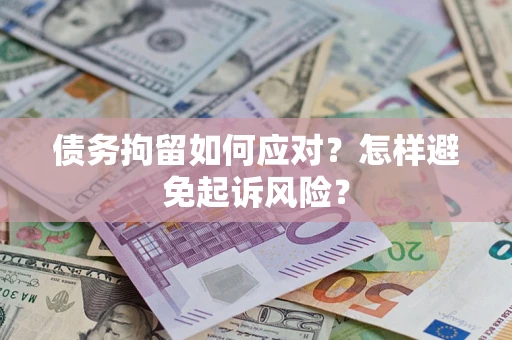 济南债务拘留如何应对？怎样避免起诉风险？