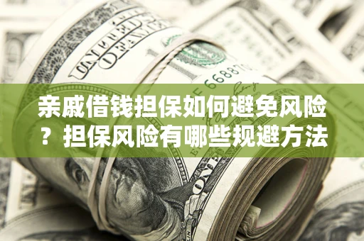 济南亲戚借钱担保如何避免风险？担保风险有哪些规避方法？