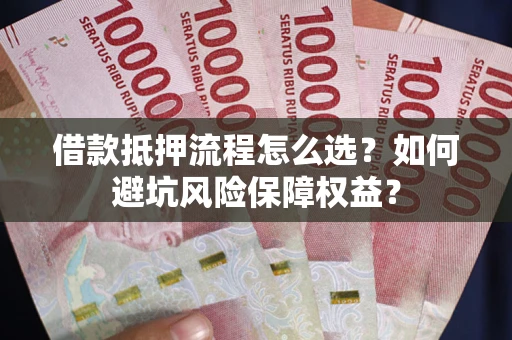济南借款抵押流程怎么选？如何避坑风险保障权益？
