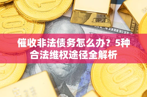 济南催收非法债务怎么办？5种合法维权途径全解析
