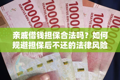 济南亲戚借钱担保合法吗？如何规避担保后不还的法律风险？