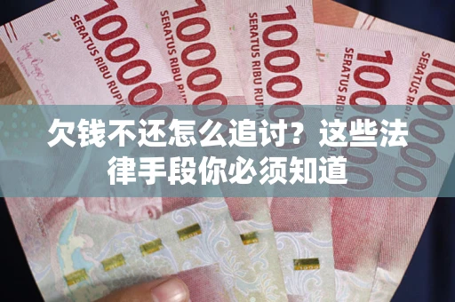 济南欠钱不还怎么追讨？这些法律手段你必须知道