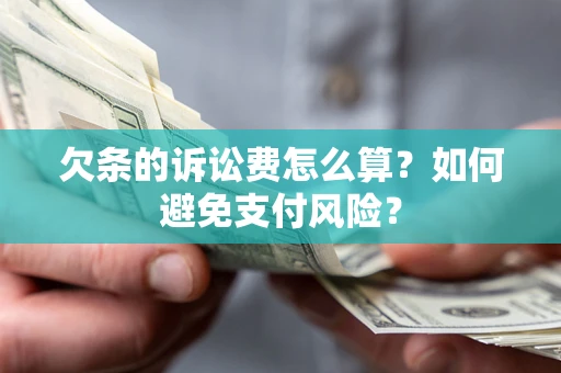 济南欠条的诉讼费怎么算？如何避免支付风险？