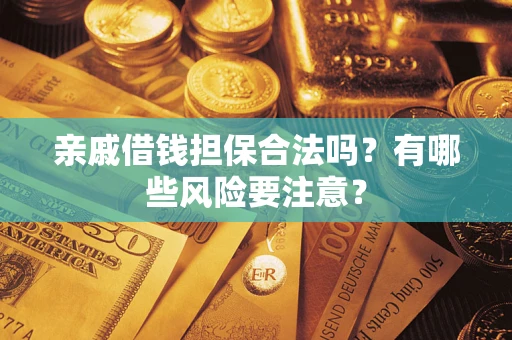 济南亲戚借钱担保合法吗？有哪些风险要注意？