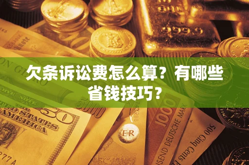 济南欠条诉讼费怎么算？有哪些省钱技巧？
