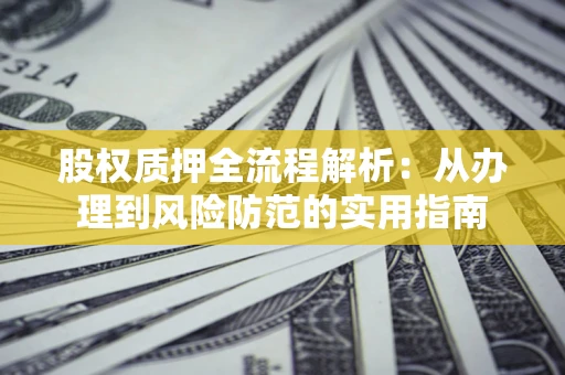 济南股权质押全流程解析：从办理到风险防范的实用指南