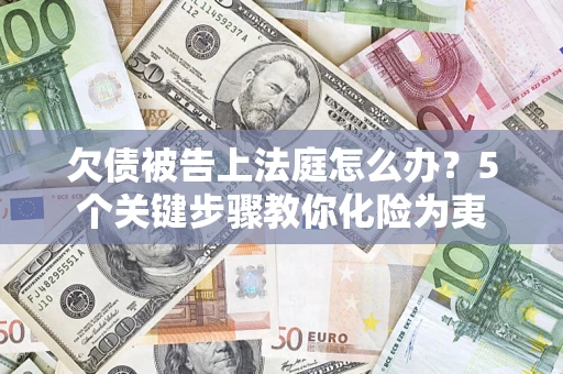 济南欠债被告上法庭怎么办？5个关键步骤教你化险为夷