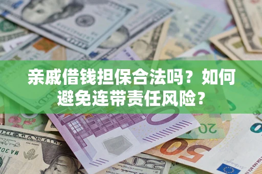 济南亲戚借钱担保合法吗？如何避免连带责任风险？