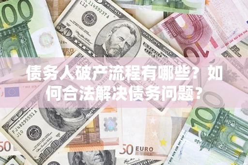 济南债务人破产流程有哪些？如何合法解决债务问题？