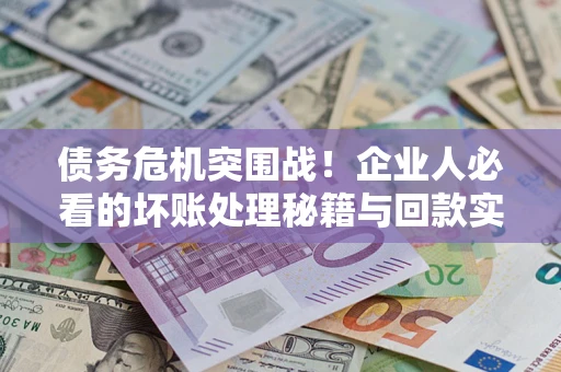 济南债务危机突围战！企业人必看的坏账处理秘籍与回款实战指南