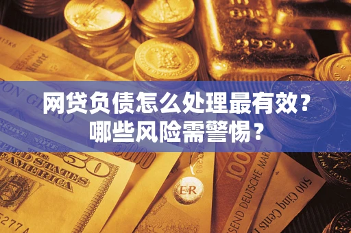 济南网贷负债怎么处理最有效？哪些风险需警惕？