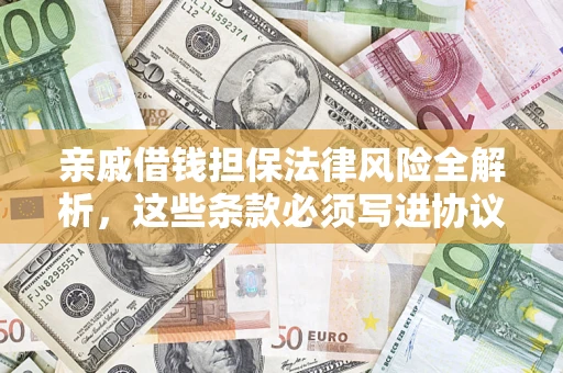 济南亲戚借钱担保法律风险全解析，这些条款必须写进协议