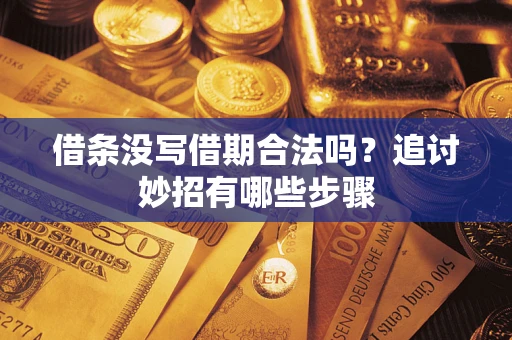 济南借条没写借期合法吗？追讨妙招有哪些步骤