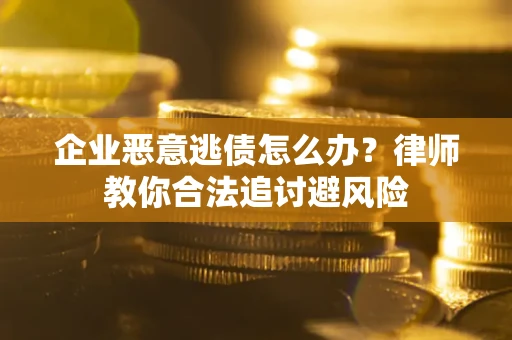 济南企业恶意逃债怎么办？律师教你合法追讨避风险