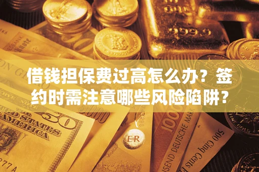 济南借钱担保费过高怎么办？签约时需注意哪些风险陷阱？