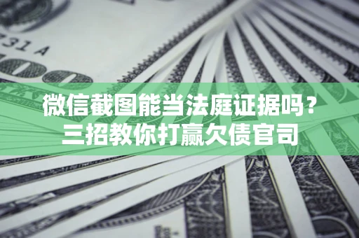 济南微信截图能当法庭证据吗？三招教你打赢欠债官司