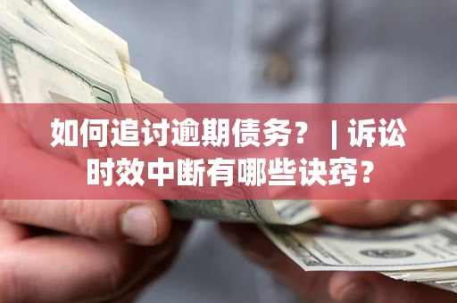 济南如何追讨逾期债务？ | 诉讼时效中断有哪些诀窍？