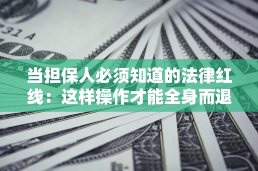 济南当担保人必须知道的法律红线：这样操作才能全身而退