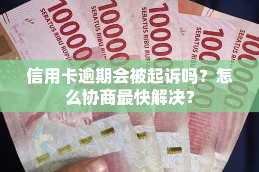 济南信用卡逾期会被起诉吗？怎么协商最快解决？