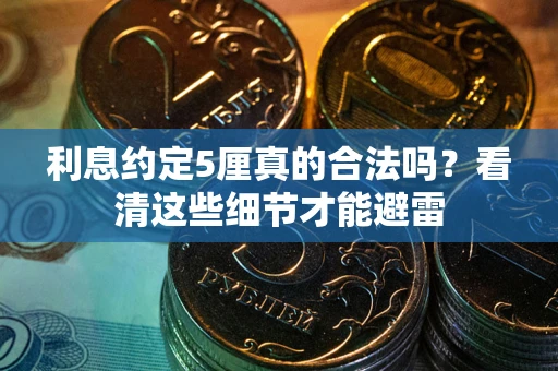 济南利息约定5厘真的合法吗？看清这些细节才能避雷